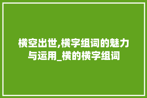 横空出世,横字组词的魅力与运用_横的横字组词