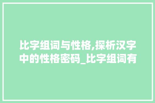 比字组词与性格,探析汉字中的性格密码_比字组词有关性格