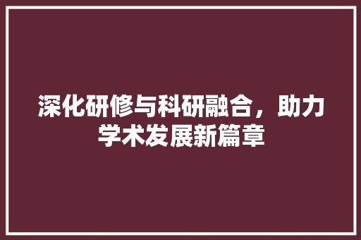 深化研修与科研融合，助力学术发展新篇章