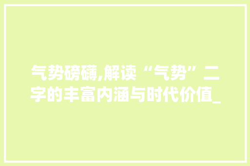 气势磅礴,解读“气势”二字的丰富内涵与时代价值_气势二字组词