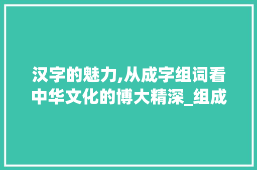 汉字的魅力,从成字组词看中华文化的博大精深_组成的成字组词