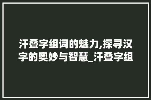 汗叠字组词的魅力,探寻汉字的奥妙与智慧_汗叠字组词