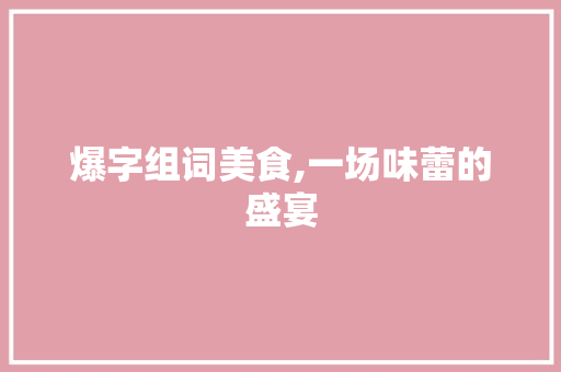 爆字组词美食,一场味蕾的盛宴