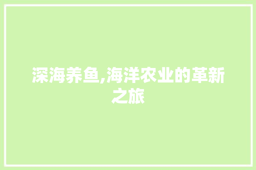 深海养鱼,海洋农业的革新之旅