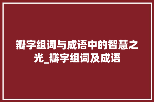 瓣字组词与成语中的智慧之光_瓣字组词及成语