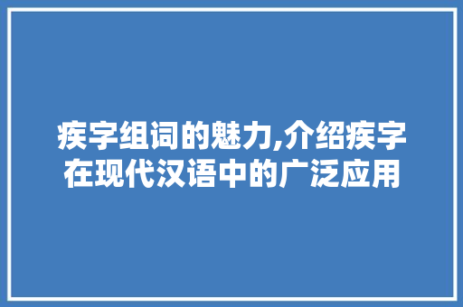 疾字组词的魅力,介绍疾字在现代汉语中的广泛应用