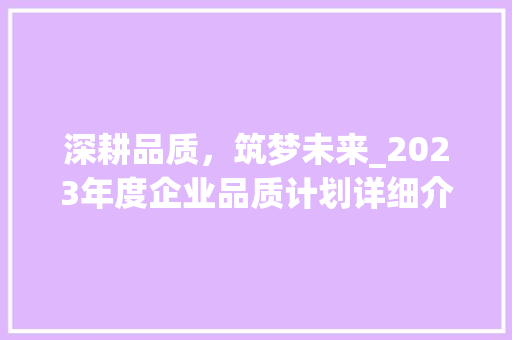 深耕品质，筑梦未来_2023年度企业品质计划详细介绍