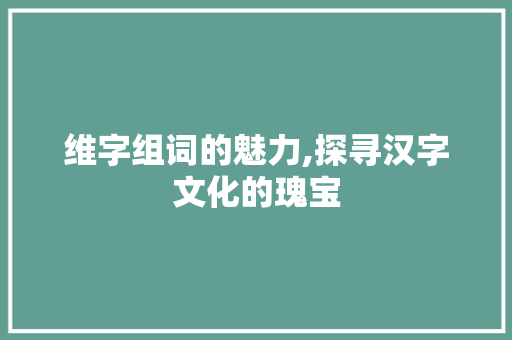 维字组词的魅力,探寻汉字文化的瑰宝