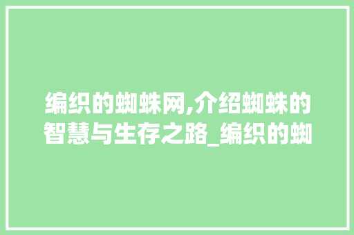 编织的蜘蛛网,介绍蜘蛛的智慧与生存之路_编织的蜘字组词