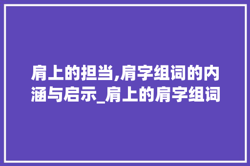 肩上的担当,肩字组词的内涵与启示_肩上的肩字组词