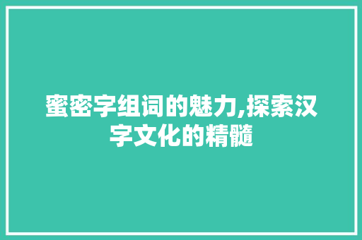 蜜密字组词的魅力,探索汉字文化的精髓