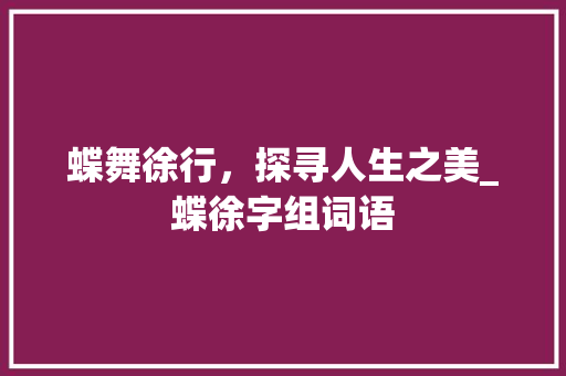 蝶舞徐行，探寻人生之美_蝶徐字组词语 短语
