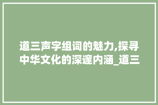 道三声字组词的魅力,探寻中华文化的深邃内涵_道三声字组词