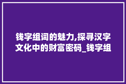 钱字组词的魅力,探寻汉字文化中的财富密码_钱字组词部首拼音
