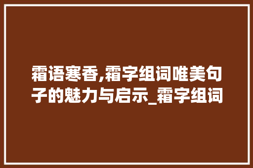 霜语寒香,霜字组词唯美句子的魅力与启示_霜字组词唯美句子