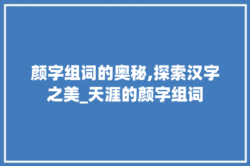 颜字组词的奥秘,探索汉字之美_天涯的颜字组词