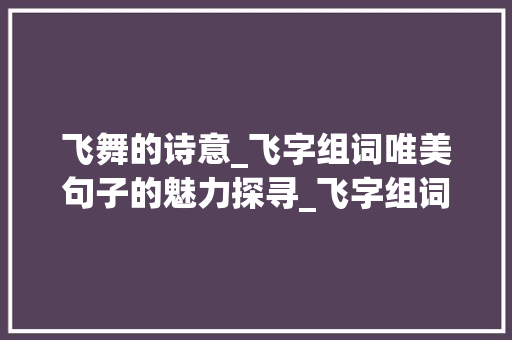 飞舞的诗意_飞字组词唯美句子的魅力探寻_飞字组词唯美句子