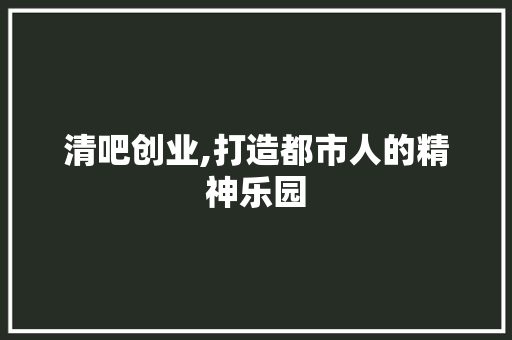 清吧创业,打造都市人的精神乐园 短语
