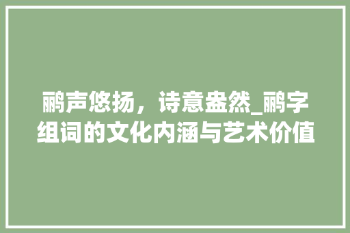 鹂声悠扬，诗意盎然_鹂字组词的文化内涵与艺术价值_鹂字组词是什么
