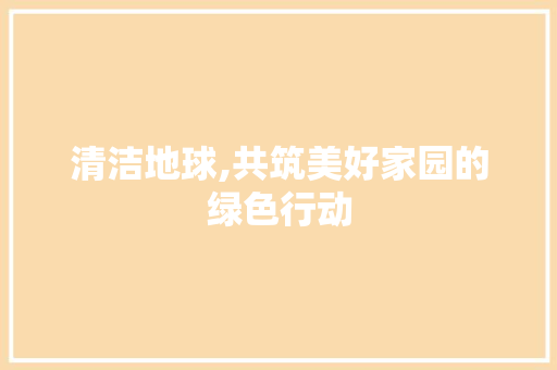 清洁地球,共筑美好家园的绿色行动