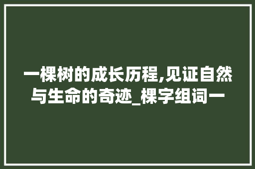一棵树的成长历程,见证自然与生命的奇迹_棵字组词一棵行吗