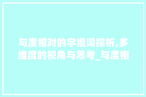 与度相对的字组词探析,多维度的视角与思考_与度相对的字组词 问答