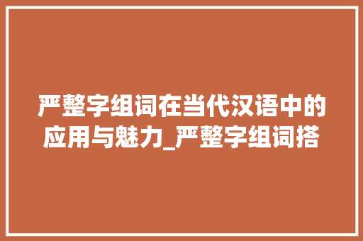严整字组词在当代汉语中的应用与魅力_严整字组词搭配词