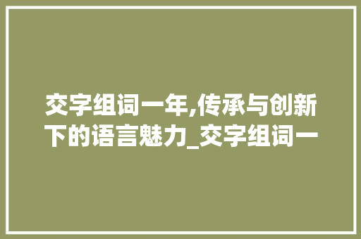 交字组词一年,传承与创新下的语言魅力_交字组词一年