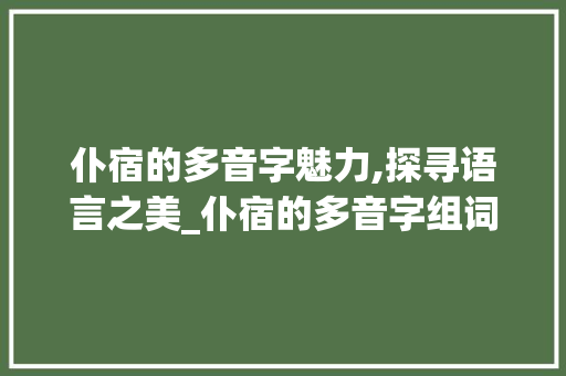 仆宿的多音字魅力,探寻语言之美_仆宿的多音字组词