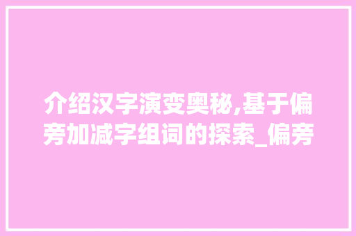 介绍汉字演变奥秘,基于偏旁加减字组词的探索_偏旁加减字组词怎么写