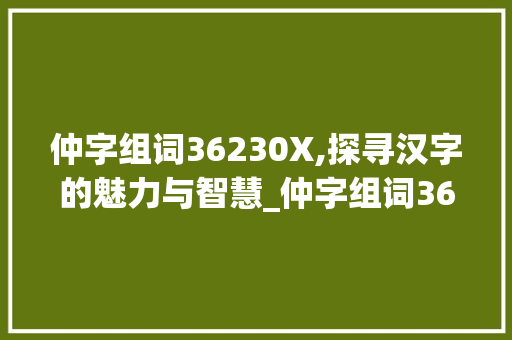仲字组词36230X,探寻汉字的魅力与智慧_仲字组词36230X