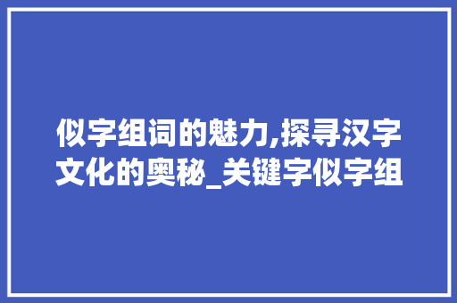 似字组词的魅力,探寻汉字文化的奥秘_关键字似字组词