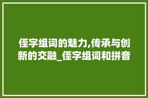 侄字组词的魅力,传承与创新的交融_侄字组词和拼音是