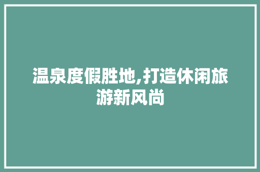 温泉度假胜地,打造休闲旅游新风尚
