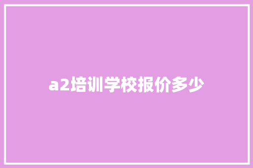 a2培训学校报价多少