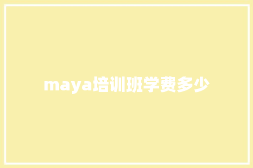 maya培训班学费多少