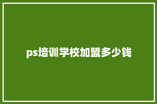 ps培训学校加盟多少钱