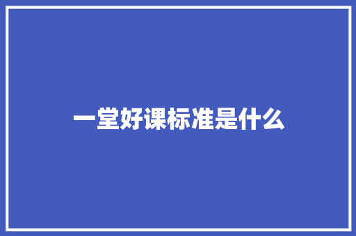 一堂好课标准是什么
