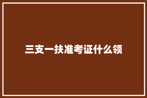 三支一扶准考证什么领