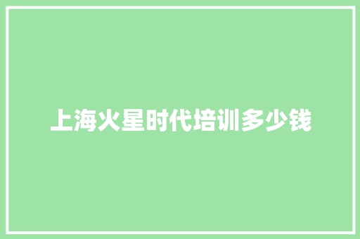 上海火星时代培训多少钱