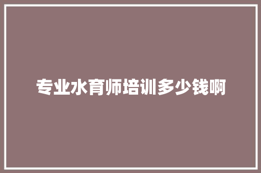 专业水育师培训多少钱啊