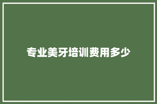 专业美牙培训费用多少
