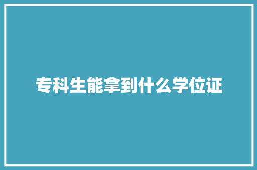 专科生能拿到什么学位证