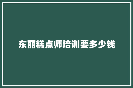 东丽糕点师培训要多少钱