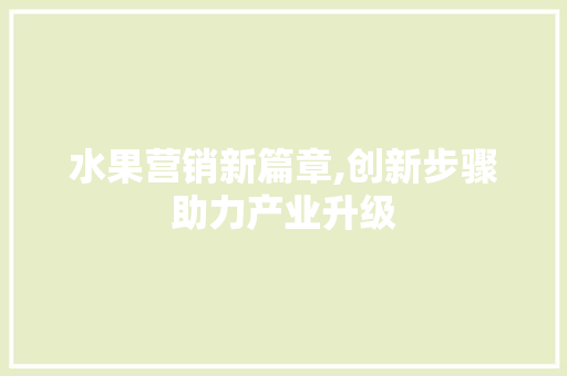 水果营销新篇章,创新步骤助力产业升级