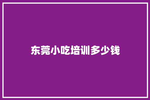 东莞小吃培训多少钱