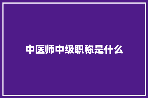 中医师中级职称是什么