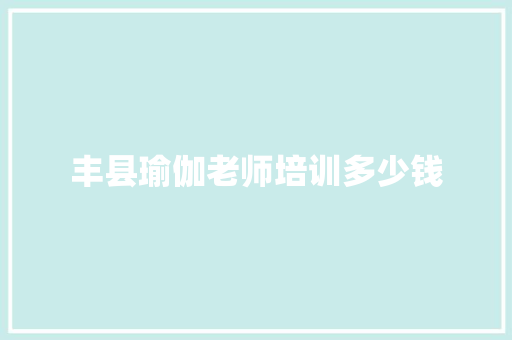 丰县瑜伽老师培训多少钱