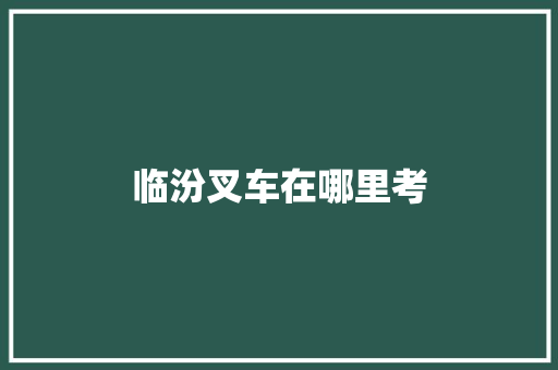 临汾叉车在哪里考
