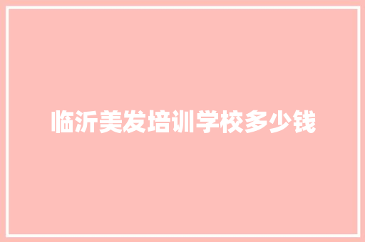 临沂美发培训学校多少钱